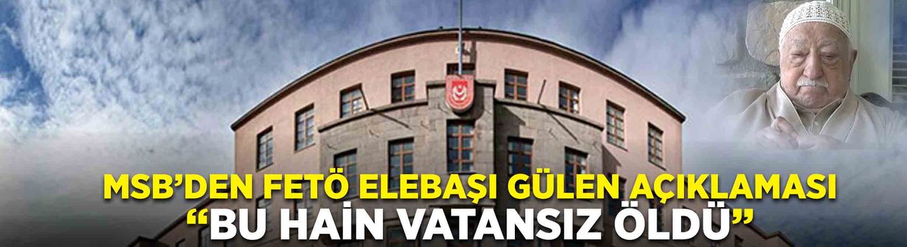 MSB’den FETÖ elebaşı Gülen açıklaması: ‘Bu hain vatansız öldü’